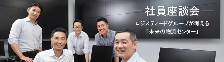 ―社員座談会― ロジスティードグループが考える 「未来の物流センター」