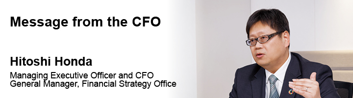 Message from the CFO Hitoshi Honda Managing Executive Officer and CFO General Manager, Financial Strategy Office